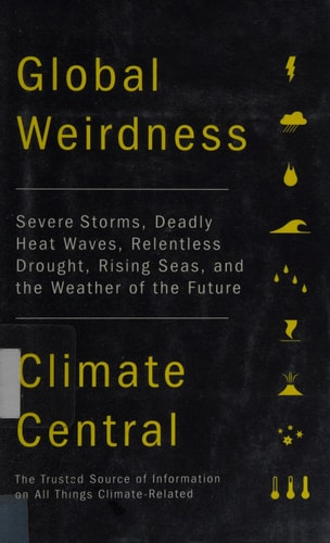 Global Weirdness: Severe Storms, Deadly Heat Waves, Relentless Drought, Rising Seas and the Weather of the Future