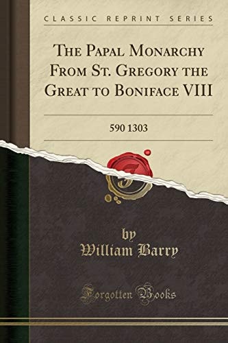 The Papal Monarchy from St. Gregory the Great to Boniface VIII (Classic Reprint)