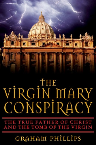 The Virgin Mary Conspiracy: The True Father of Christ and the Tomb of the Virgin