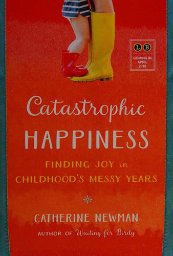 Catastrophic Happiness: Finding Joy in Childhood's Messy Years
