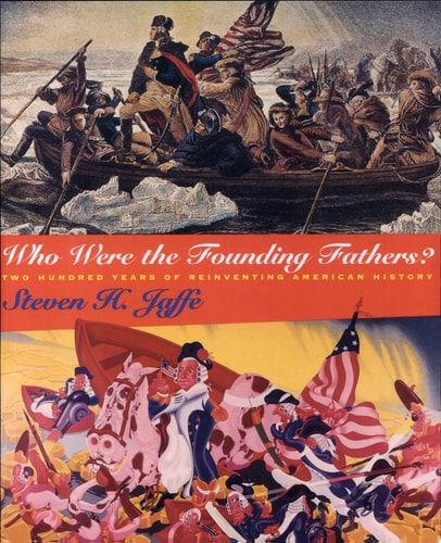 Who Were the Founding Fathers?: Two Hundred Years of Reinventing American History