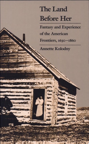 The Land Before Her: Fantasy and Experience of the American Frontiers, 1630-1860