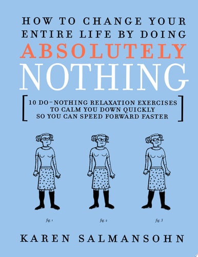 How to Change Your Entire Life By Doing Absolutely Nothing: 10 Do-Nothing Relaxation Exercises to Calm You Down Quickly So You Can Speed Forward Faster