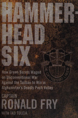 Hammerhead Six: How Green Berets Waged an Unconventional War Against the Taliban to Win in Afghanistan's Deadly Pech Valley