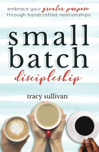Small Batch Discipleship: Embrace Your Greater Purpose Through Handcrafted Relationships