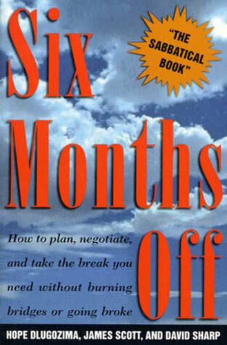 SIX MONTHS OFF: How To Plan, Negotiate, & Take The Break You Need Without Burning Bridges Or Going Broke