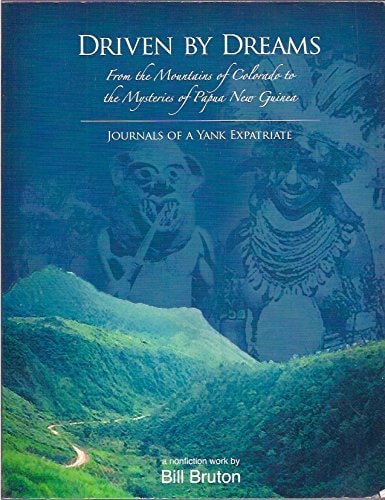 Driven by Dreams From the Mountains of Colorado to the Mysteries of Papau New Guinea Journals of a Yankee Expatriate