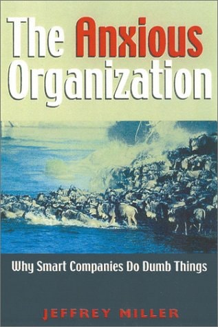 The Anxious Organization: Why Smart Companies Do Dumb Things