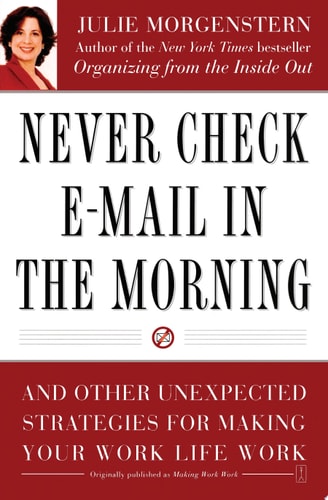 Never Check E-Mail In the Morning: And Other Unexpected Strategies for Making Your Work Life Work