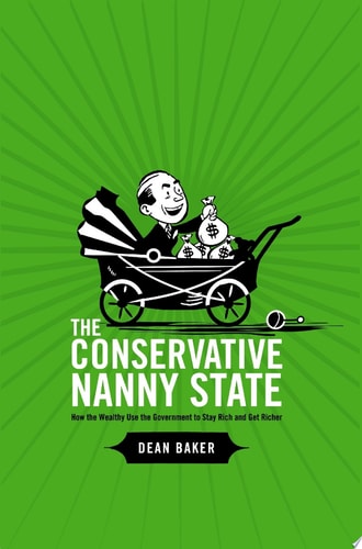 The Conservative Nanny State: How the Wealthy Use the Government to Stay Rich and Get Richer: How the Wealthy Use the Government to Stay Rich and Get Richer