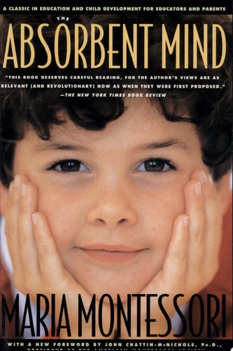 The Absorbent Mind: A Classic in Education and Child Development for Educators and Parents
