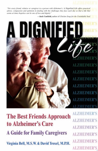 A Dignified Life: The Best Friends Approach to Alzheimer's Care, A Guide for Family Caregivers
