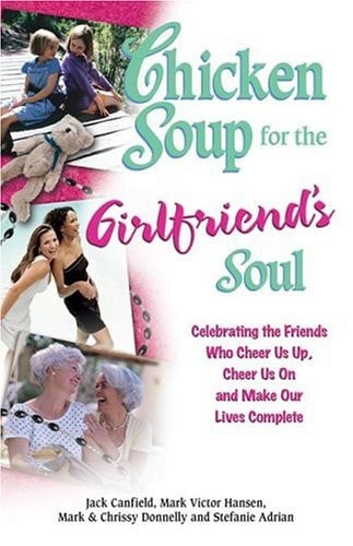 Chicken Soup for the Girlfriend's Soul: Celebrating the Friends Who Cheer Us Up, Cheer Us On and Make Our Lives Complete (Chicken Soup for the Soul)