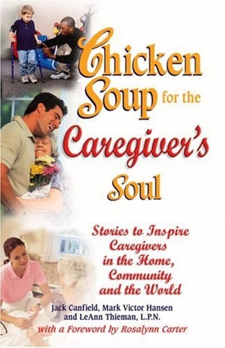 Chicken Soup for the Caregiver's Soul: Stories to Inspire Caregivers in the Home, the Community and the World (Chicken Soup for the Soul)