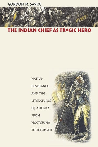 The Indian Chief as Tragic Hero: Native Resistance and the Literatures of America, from Moctezuma to Tecumseh