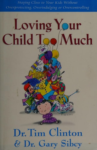 Loving Your Child Too Much: How to Keep a Close Relationship with Your Child Without Overindulging, Overprotecting, or Overcontrolling