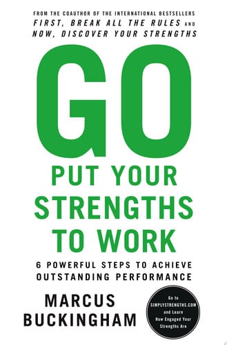Go Put Your Strengths to Work: 6 Powerful Steps to Achieve Outstanding Performance