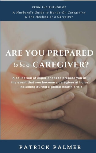 Are You Prepared to be a Caregiver?: a collection of experiences to prepare you in the event that you become a caregiver at home - including during a global health crisis