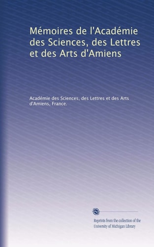 Mémoires de l'Académie des Sciences, des Lettres et des Arts d'Amiens (French Edition)