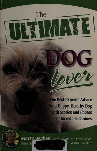 The Ultimate Dog Lover: The Best Experts' Advice for a Happy, Healthy Dog with Stories and Photos of Incredible Canines
