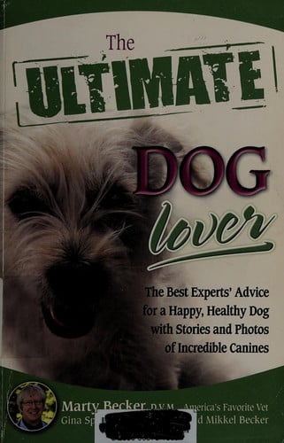 The Ultimate Dog Lover: The Best Experts' Advice for a Happy, Healthy Dog with Stories and Photos of Incredible Canines