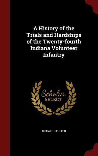 A History of the Trials and Hardships of the Twenty-fourth Indiana Volunteer Infantry