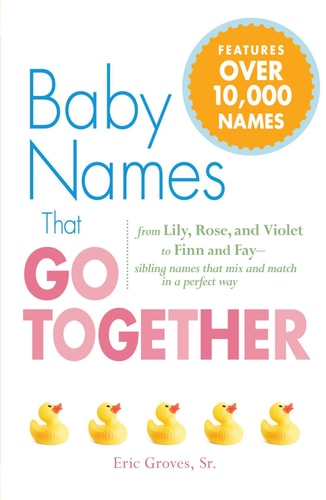 Baby Names That Go Together: From Lily, Rose, and Violet to Finn and Fay - Sibling Names that Mix and Match in a Perfect Way