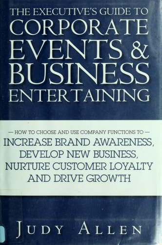 The Executive's Guide to Corporate Events and Business Entertaining: How to Choose and Use Corporate Functions to Increase Brand Awareness, Develop ... Nurture Customer Loyalty and Drive Growth