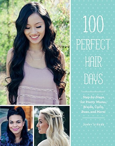 100 Perfect Hair Days Step-by-Steps for Pretty Waves, Braids, Curls, Buns, and More!
