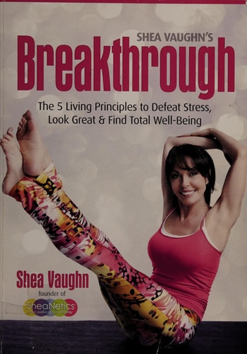 Shea Vaughn's Breakthrough: The 5 Living Principles to Defeat Stress, Look Great, and Find Total Well-being