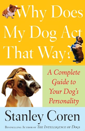 Why Does My Dog Act That Way?: A Complete Guide to Your Dog's Personality