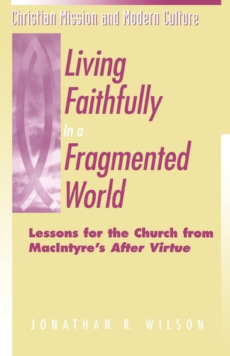 Living Faithfully in a Fragmented World: Lessons for the Church from MacIntyre's "After Virtue" (Christian Mission & Modern Culture)