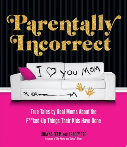 Parentally Incorrect: True Tales by Real Moms About the F**ked-Up Things Their Kids Have Done