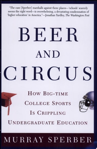 Beer and Circus: How Big-Time College Sports Is Crippling Undergraduate Education