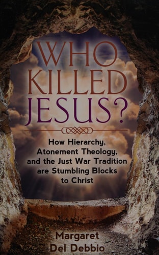 Who Killed Jesus? How Hierarchy, Atonement Theology, and the Just War Tradition are Stumbling Blocks to Christ