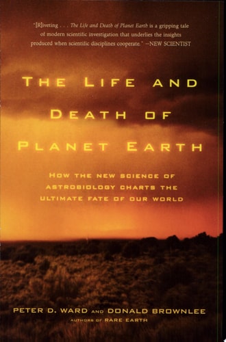 The Life and Death of Planet Earth: How the New Science of Astrobiology Charts the Ultimate Fate of Our World