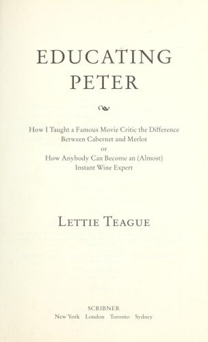 Educating Peter: How I Taught a Famous Movie Critic the Difference Between Cabernet and Merlot or How Anybody Can Become an (Almost) Instant Wine Expert