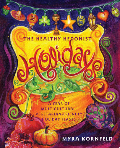The Healthy Hedonist Holidays: A Year of Multi-Cultural, Vegetarian-Friendly Holiday Feasts