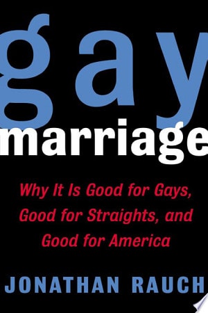 Gay Marriage: Why It Is Good for Gays, Good for Straights, and Good for America