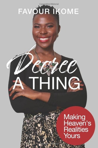 Decree A Thing: Making Heaven's Realities Yours