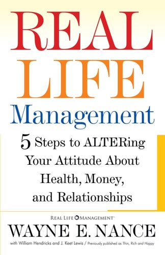 Real Life Management: Five Steps to Altering Your Attitude About Health, Money, and Relationships
