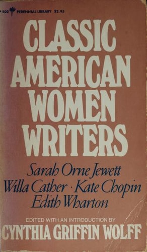 Classic American women writers: Sarah Orne Jewett, Kate Chopin, Edith Wharton, Willa Cather (Perennial library ; P 502)