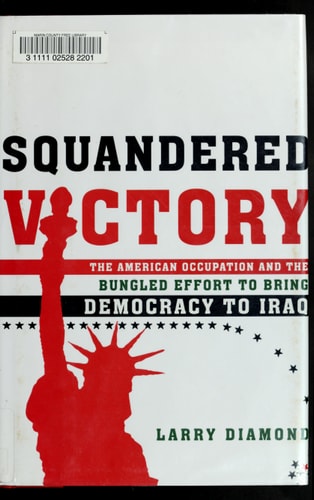 Squandered Victory: The American Occupation and the Bungled Effort to Bring Democracy to Iraq