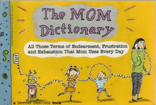 The Mom Dictionary: All Those Terms of Endearment, Frustration & Exhaustion That Mom Uses Every Day