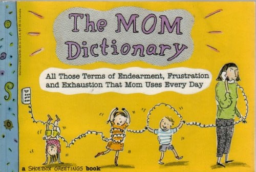 The Mom Dictionary: All Those Terms of Endearment, Frustration & Exhaustion That Mom Uses Every Day
