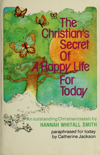 The Christian's secret of a happy life for today: A paraphrase of Hannah Whitall Smith's classic