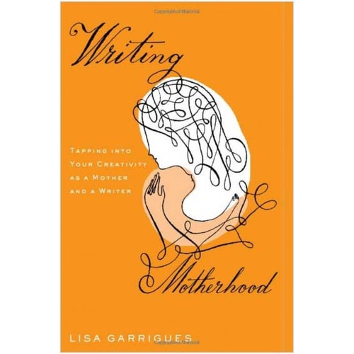 Writing Motherhood: Tapping Into Your Creativity as a Mother and a Writer