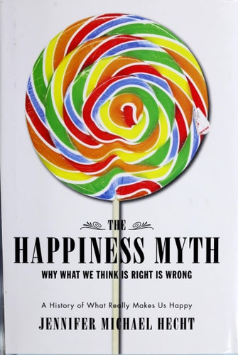 The Happiness Myth: Why What We Think Is Right Is Wrong