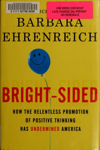 Bright-sided: How the Relentless Promotion of Positive Thinking Has Undermined America