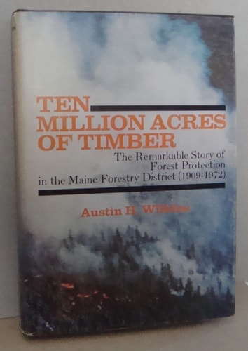 Ten Million Acres of Timber, the Remarkable Story of Forest Protection in the Maine Forestry District (1909-1972)